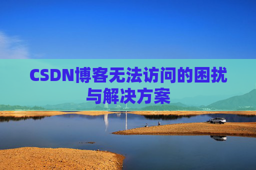 CSDN博客无法访问的困扰与解决方案